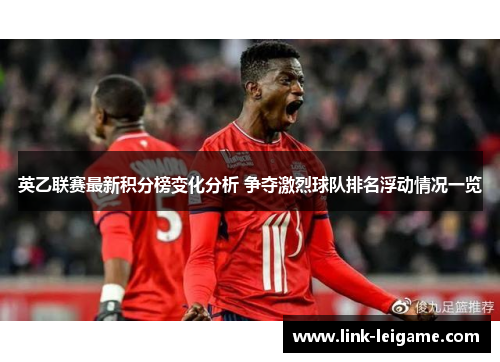 英乙联赛最新积分榜变化分析 争夺激烈球队排名浮动情况一览