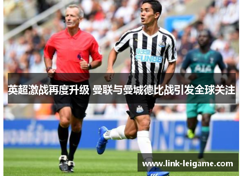 英超激战再度升级 曼联与曼城德比战引发全球关注