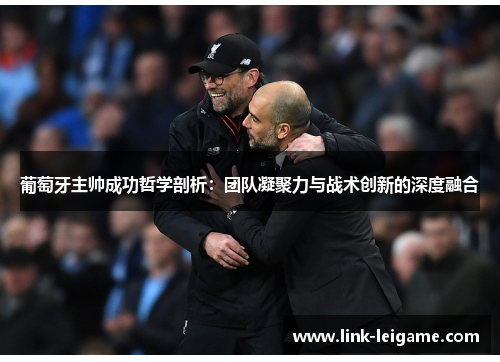 葡萄牙主帅成功哲学剖析：团队凝聚力与战术创新的深度融合