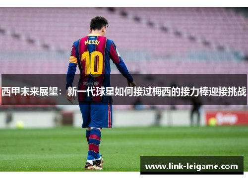 西甲未来展望：新一代球星如何接过梅西的接力棒迎接挑战