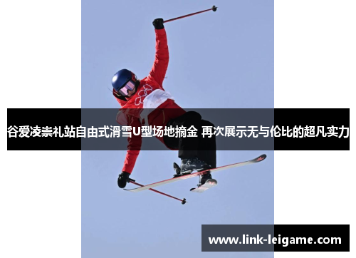 谷爱凌崇礼站自由式滑雪U型场地摘金 再次展示无与伦比的超凡实力