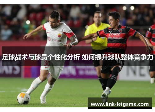 足球战术与球员个性化分析 如何提升球队整体竞争力