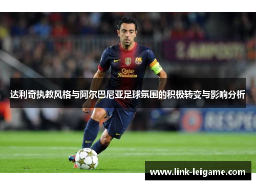 达利奇执教风格与阿尔巴尼亚足球氛围的积极转变与影响分析 达利奇执教风格与阿尔巴尼亚足球氛围的积极转变与影响分析