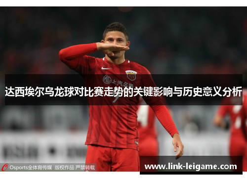 达西埃尔乌龙球对比赛走势的关键影响与历史意义分析 达西埃尔乌龙球对比赛走势的关键影响与历史意义分析