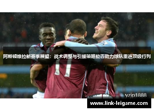 阿斯顿维拉新赛季展望：战术调整与引援策略能否助力球队重返顶级行列