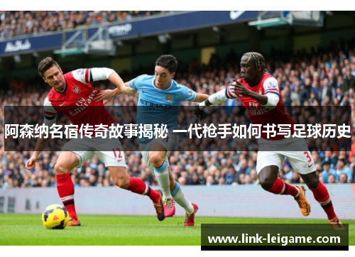 阿森纳名宿传奇故事揭秘 一代枪手如何书写足球历史 阿森纳名宿传奇故事揭秘 一代枪手如何书写足球历史
