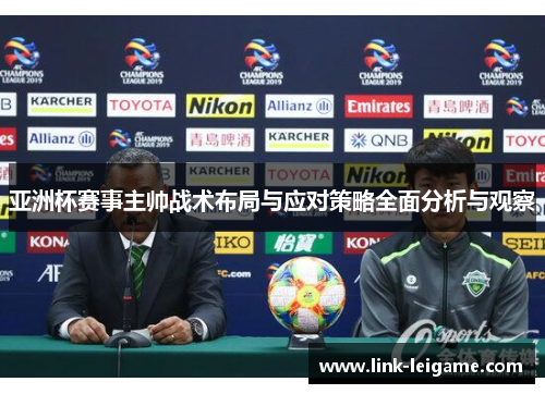 亚洲杯赛事主帅战术布局与应对策略全面分析与观察 亚洲杯赛事主帅战术布局与应对策略全面分析与观察