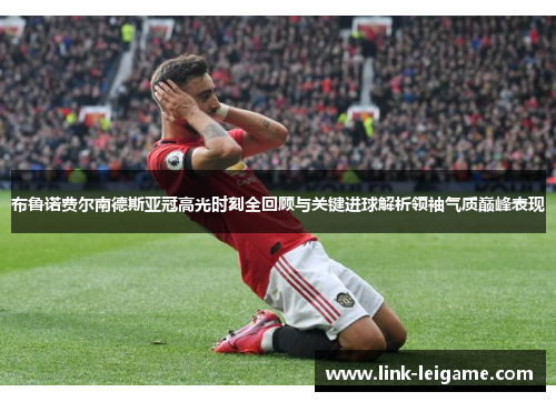 布鲁诺费尔南德斯亚冠高光时刻全回顾与关键进球解析领袖气质巅峰表现 布鲁诺费尔南德斯亚冠高光时刻全回顾与关键进球解析领袖气质巅峰表现