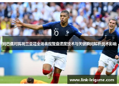 姆巴佩对阵荷兰亚冠全场表现复盘速度技术与关键瞬间解析战术影响 姆巴佩对阵荷兰亚冠全场表现复盘速度技术与关键瞬间解析战术影响