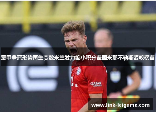 意甲争冠形势再生变数米兰发力缩小积分差国米那不勒斯紧咬榜首 意甲争冠形势再生变数米兰发力缩小积分差国米那不勒斯紧咬榜首