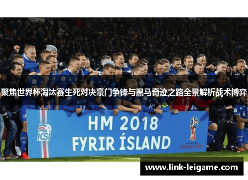 聚焦世界杯淘汰赛生死对决豪门争锋与黑马奇迹之路全景解析战术博弈 聚焦世界杯淘汰赛生死对决豪门争锋与黑马奇迹之路全景解析战术博弈
