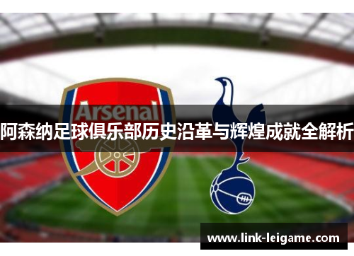 阿森纳足球俱乐部历史沿革与辉煌成就全解析 阿森纳足球俱乐部历史沿革与辉煌成就全解析