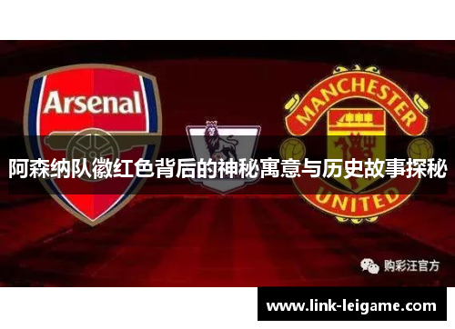 阿森纳队徽红色背后的神秘寓意与历史故事探秘