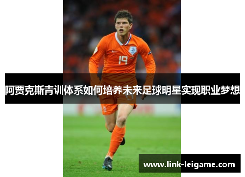 阿贾克斯青训体系如何培养未来足球明星实现职业梦想 阿贾克斯青训体系如何培养未来足球明星实现职业梦想