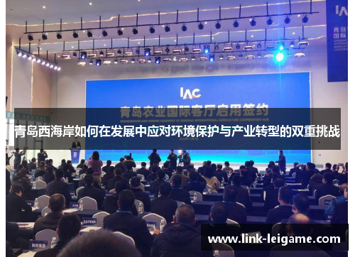 青岛西海岸如何在发展中应对环境保护与产业转型的双重挑战 青岛西海岸如何在发展中应对环境保护与产业转型的双重挑战