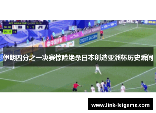 伊朗四分之一决赛惊险绝杀日本创造亚洲杯历史瞬间