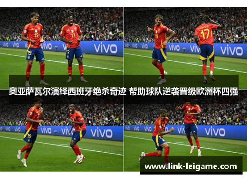 奥亚萨瓦尔演绎西班牙绝杀奇迹 帮助球队逆袭晋级欧洲杯四强