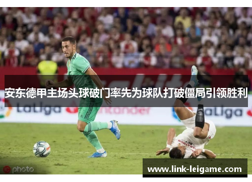 安东德甲主场头球破门率先为球队打破僵局引领胜利