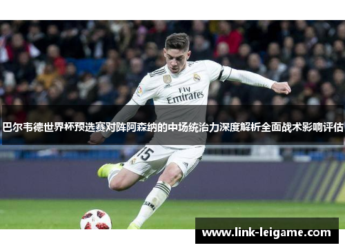 巴尔韦德世界杯预选赛对阵阿森纳的中场统治力深度解析全面战术影响评估