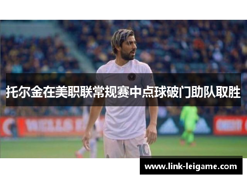托尔金在美职联常规赛中点球破门助队取胜