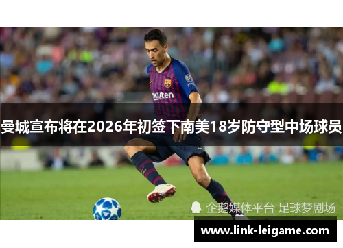 曼城宣布将在2026年初签下南美18岁防守型中场球员