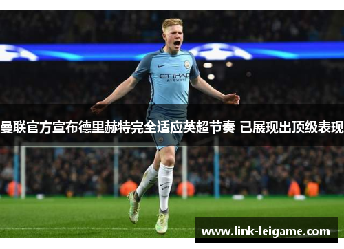 曼联官方宣布德里赫特完全适应英超节奏 已展现出顶级表现