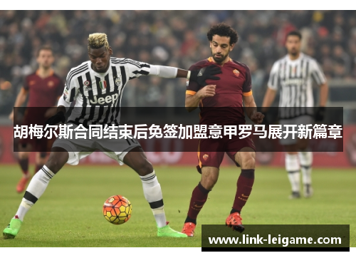 胡梅尔斯合同结束后免签加盟意甲罗马展开新篇章