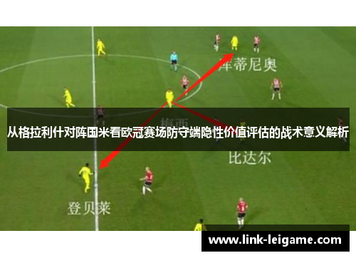 从格拉利什对阵国米看欧冠赛场防守端隐性价值评估的战术意义解析 从格拉利什对阵国米看欧冠赛场防守端隐性价值评估的战术意义解析