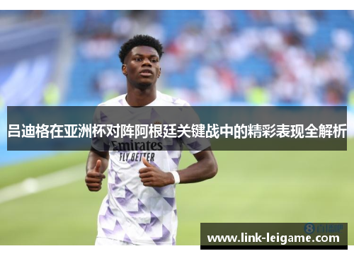 吕迪格在亚洲杯对阵阿根廷关键战中的精彩表现全解析
