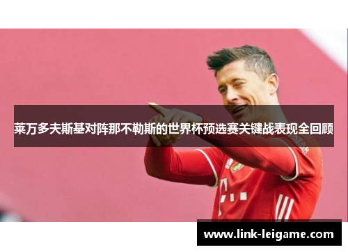 莱万多夫斯基对阵那不勒斯的世界杯预选赛关键战表现全回顾 莱万多夫斯基对阵那不勒斯的世界杯预选赛关键战表现全回顾