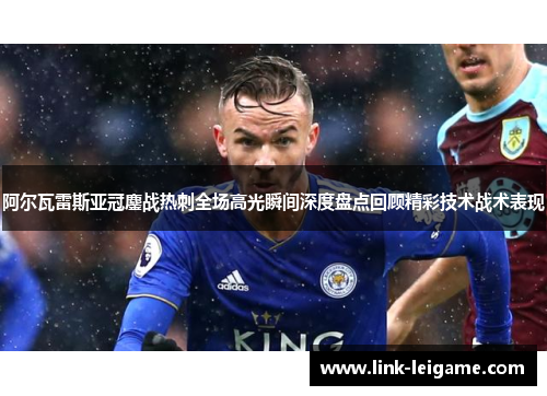 阿尔瓦雷斯亚冠鏖战热刺全场高光瞬间深度盘点回顾精彩技术战术表现