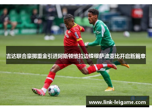 吉达联合豪掷重金引进阿斯顿维拉边锋穆萨迪亚比开启新篇章 吉达联合豪掷重金引进阿斯顿维拉边锋穆萨迪亚比开启新篇章