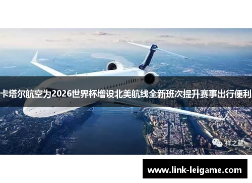 卡塔尔航空为2026世界杯增设北美航线全新班次提升赛事出行便利 卡塔尔航空为2026世界杯增设北美航线全新班次提升赛事出行便利